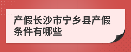 产假长沙市宁乡县产假条件有哪些