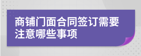 商铺门面合同签订需要注意哪些事项