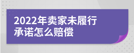 2022年卖家未履行承诺怎么赔偿