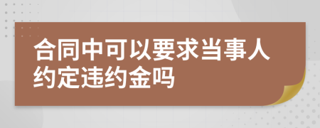 合同中可以要求当事人约定违约金吗