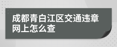 成都青白江区交通违章网上怎么查