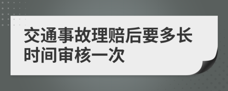 交通事故理赔后要多长时间审核一次