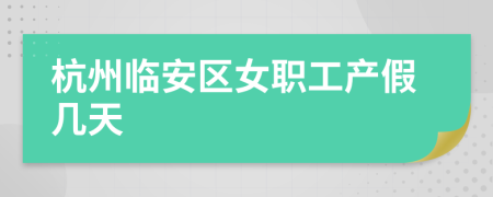 杭州临安区女职工产假几天