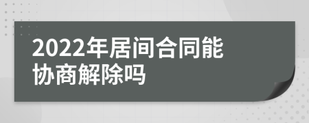 2022年居间合同能协商解除吗