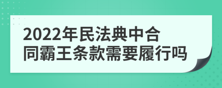 2022年民法典中合同霸王条款需要履行吗