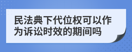 民法典下代位权可以作为诉讼时效的期间吗