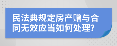 民法典规定房产赠与合同无效应当如何处理？