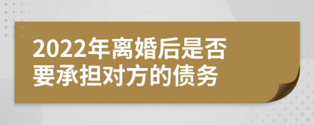 2022年离婚后是否要承担对方的债务