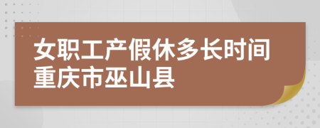 女职工产假休多长时间重庆市巫山县