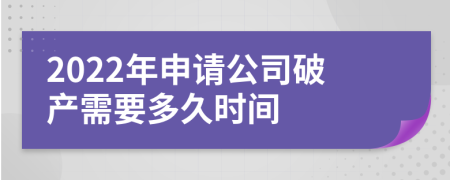 2022年申请公司破产需要多久时间