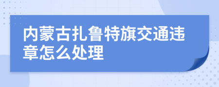 内蒙古扎鲁特旗交通违章怎么处理