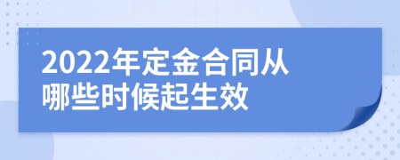 2022年定金合同从哪些时候起生效