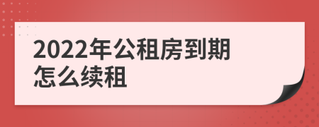 2022年公租房到期怎么续租