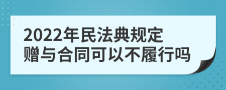 2022年民法典规定赠与合同可以不履行吗