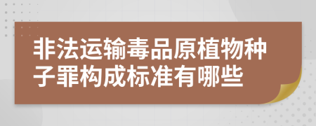 非法运输毒品原植物种子罪构成标准有哪些