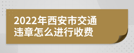 2022年西安市交通违章怎么进行收费