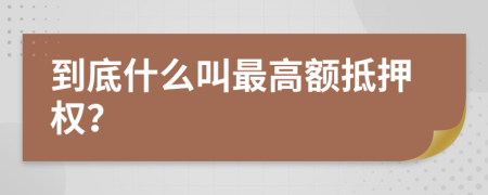到底什么叫最高额抵押权？