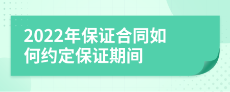 2022年保证合同如何约定保证期间