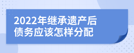 2022年继承遗产后债务应该怎样分配