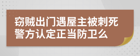 窃贼出门遇屋主被刺死警方认定正当防卫么