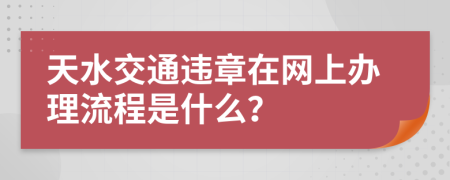 天水交通违章在网上办理流程是什么？