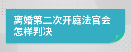 离婚第二次开庭法官会怎样判决