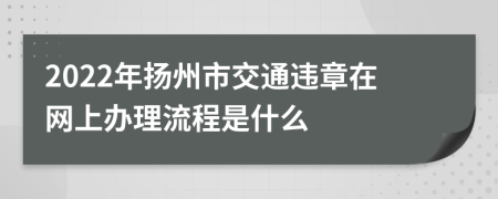 2022年扬州市交通违章在网上办理流程是什么