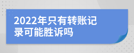 2022年只有转账记录可能胜诉吗