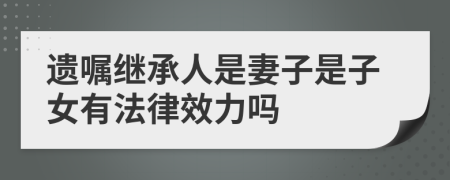 遗嘱继承人是妻子是子女有法律效力吗