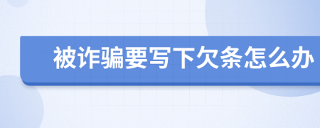 被诈骗要写下欠条怎么办