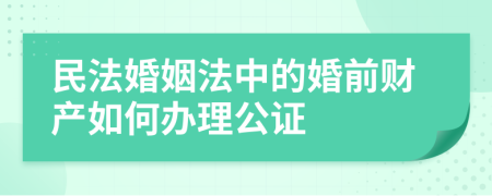 民法婚姻法中的婚前财产如何办理公证