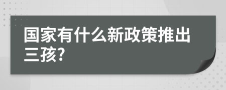 国家有什么新政策推出三孩?