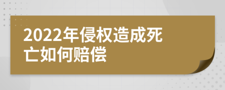 2022年侵权造成死亡如何赔偿