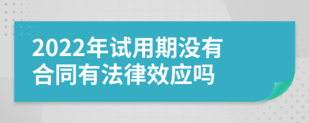 2022年试用期没有合同有法律效应吗