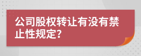 公司股权转让有没有禁止性规定？