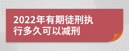 2022年有期徒刑执行多久可以减刑