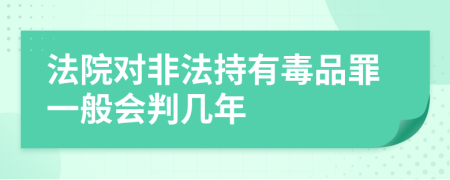 法院对非法持有毒品罪一般会判几年