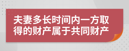 夫妻多长时间内一方取得的财产属于共同财产