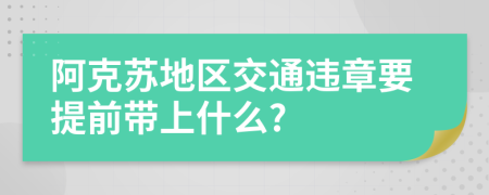 阿克苏地区交通违章要提前带上什么?