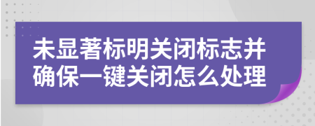 未显著标明关闭标志并确保一键关闭怎么处理