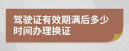 驾驶证有效期满后多少时间办理换证