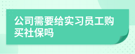 公司需要给实习员工购买社保吗