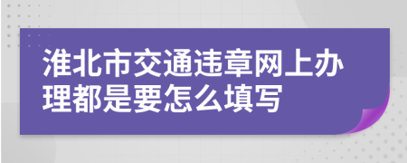 淮北市交通违章网上办理都是要怎么填写