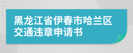 黑龙江省伊春市哈兰区交通违章申请书