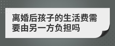 离婚后孩子的生活费需要由另一方负担吗