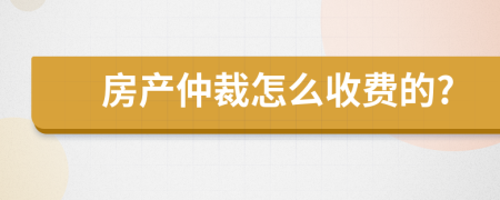 房产仲裁怎么收费的?