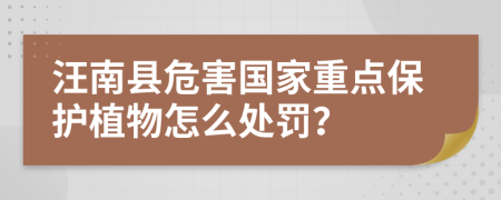 汪南县危害国家重点保护植物怎么处罚？