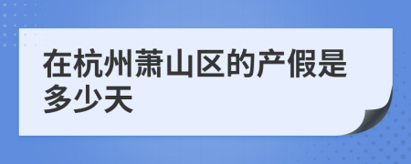 在杭州萧山区的产假是多少天