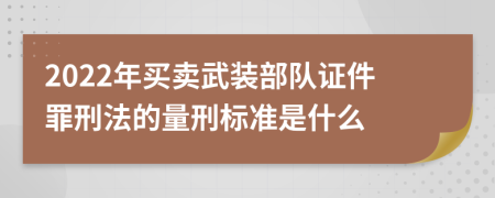 2022年买卖武装部队证件罪刑法的量刑标准是什么