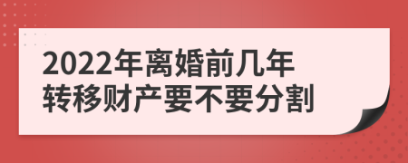 2022年离婚前几年转移财产要不要分割